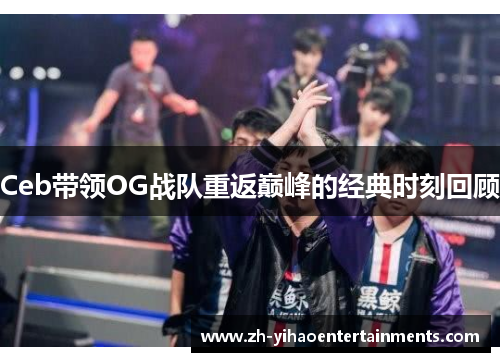 Ceb带领OG战队重返巅峰的经典时刻回顾