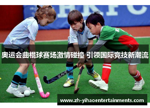 奥运会曲棍球赛场激情碰撞 引领国际竞技新潮流
